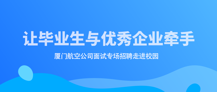 让毕业生与优秀企业牵手  ——厦门航空公司面试专场招聘走进校园